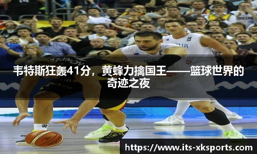 韦特斯狂轰41分，黄蜂力擒国王——篮球世界的奇迹之夜