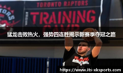 猛龙击败热火，强势四连胜揭示新赛季夺冠之路