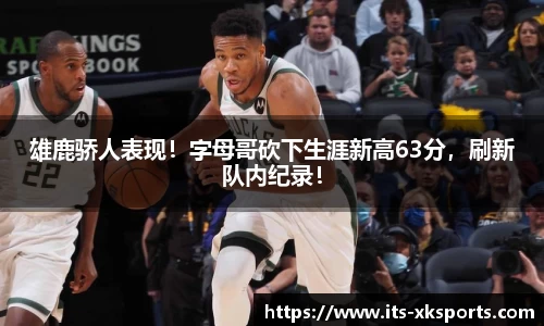 雄鹿骄人表现！字母哥砍下生涯新高63分，刷新队内纪录！
