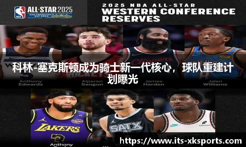 科林-塞克斯顿成为骑士新一代核心，球队重建计划曝光