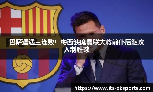 巴萨遭遇三连败！梅西缺席曼联大将前仆后继攻入制胜球