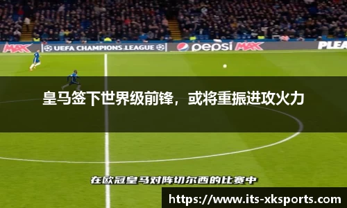 皇马签下世界级前锋，或将重振进攻火力