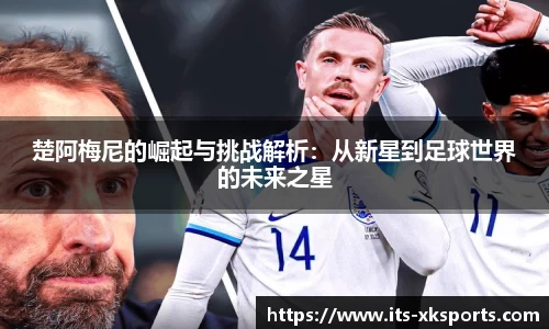 楚阿梅尼的崛起与挑战解析：从新星到足球世界的未来之星