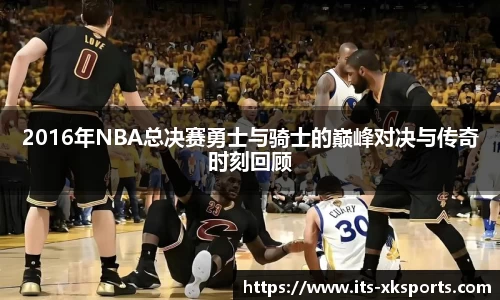 2016年NBA总决赛勇士与骑士的巅峰对决与传奇时刻回顾