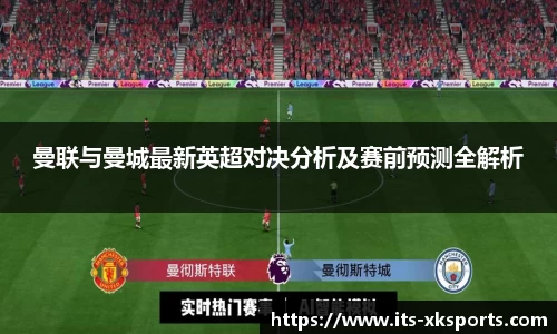 曼联与曼城最新英超对决分析及赛前预测全解析